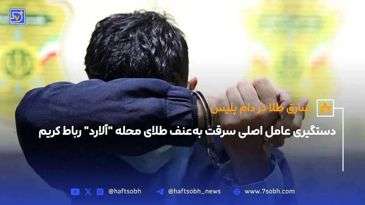 دستگیری عامل اصلی سرقت بعنف طلای محله "آلارد" رباط‌کریم