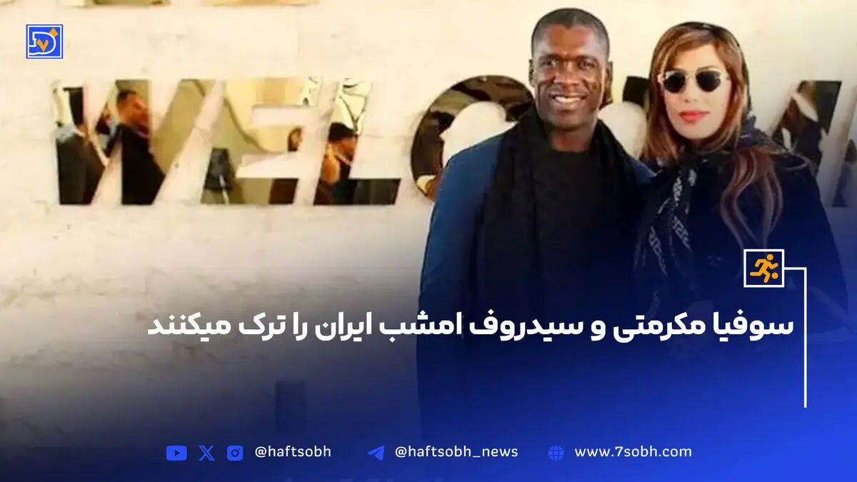 سوفیا مکرمتی و سیدروف امشب ایران را ترک میکنند