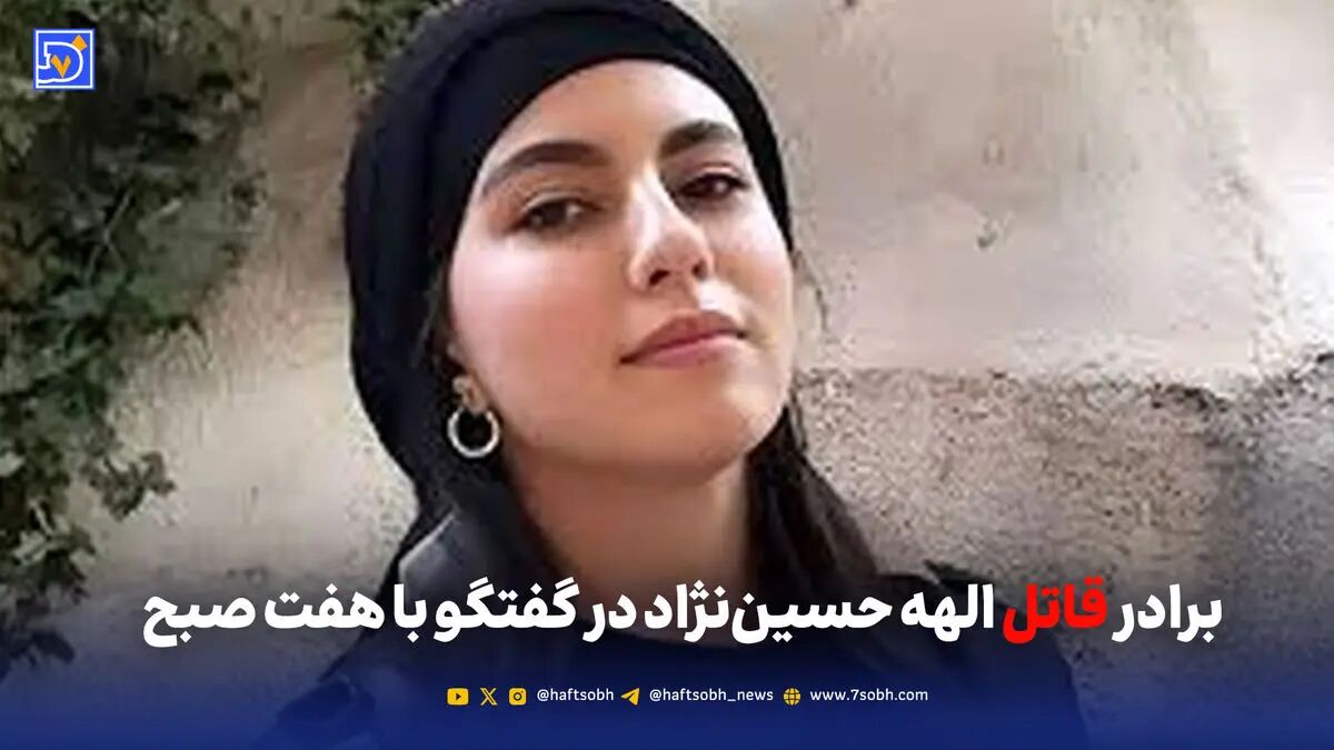 برادر قاتل الهه حسین‌نژاد در گفتگو با هفت صبح