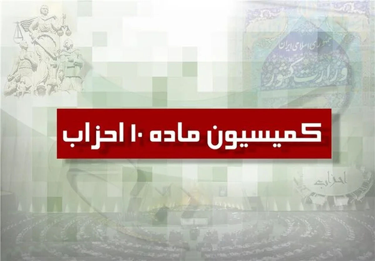 موافقت کمیسیون ماده ۱۰ احزاب در سال ۱۴۰۵؛ با تاسیس دو حزب جدید